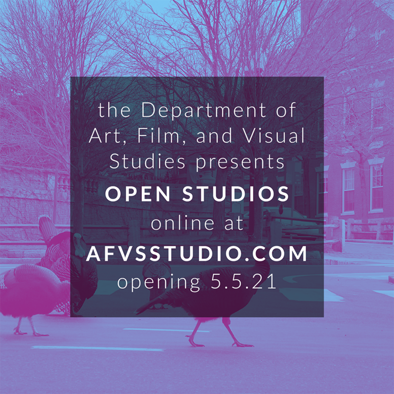 the Department of Art, Film, and Visual Studies presents OPEN STUDIOS online at AFVSSTUDIO.COM opening 5.5.21